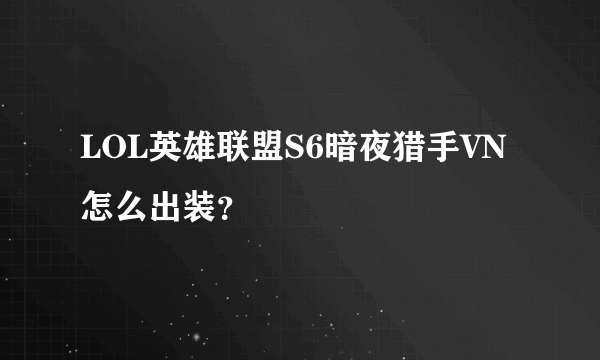 LOL英雄联盟S6暗夜猎手VN怎么出装？