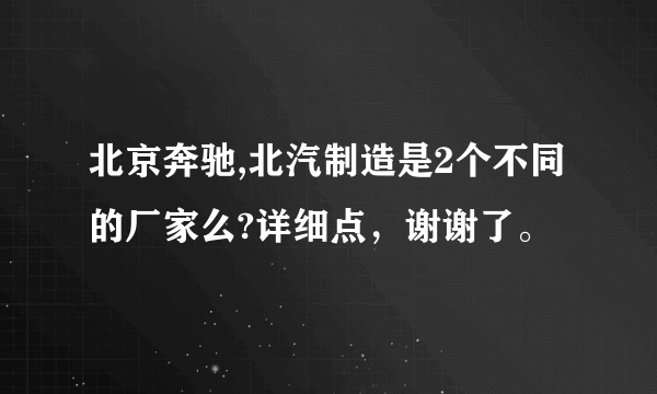 北京奔驰,北汽制造是2个不同的厂家么?详细点，谢谢了。