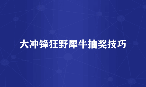 大冲锋狂野犀牛抽奖技巧