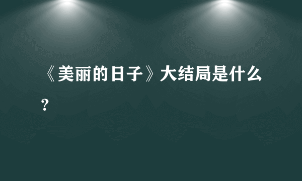 《美丽的日子》大结局是什么？