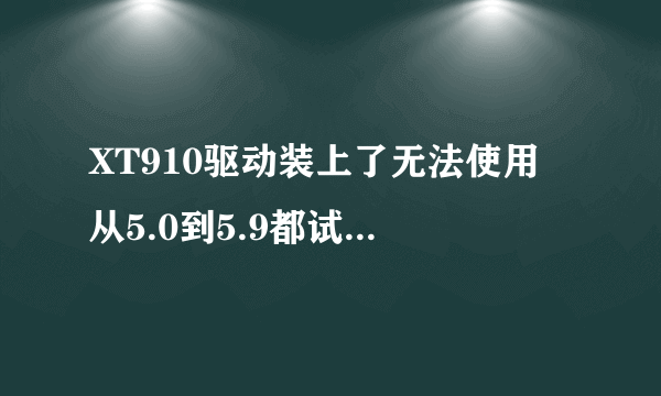 XT910驱动装上了无法使用 从5.0到5.9都试过了怎么就是不行了 4.04的系统