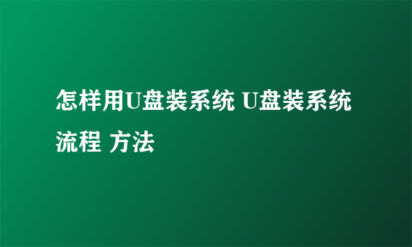 怎样用U盘装系统 U盘装系统流程 方法