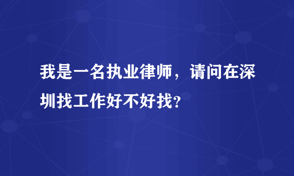 我是一名执业律师，请问在深圳找工作好不好找？