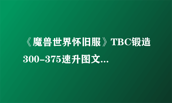 《魔兽世界怀旧服》TBC锻造300-375速升图文教程 TBC锻造300-375速升怎么玩