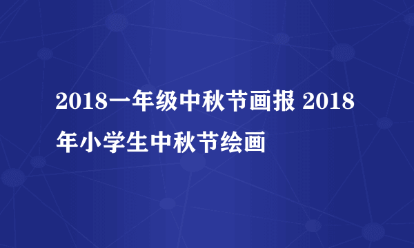 2018一年级中秋节画报 2018年小学生中秋节绘画