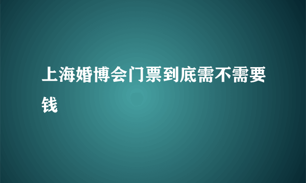 上海婚博会门票到底需不需要钱