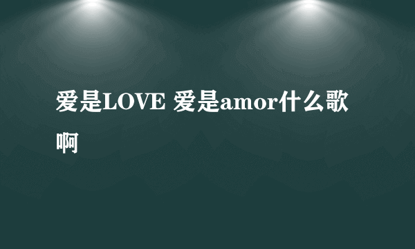 爱是LOVE 爱是amor什么歌啊