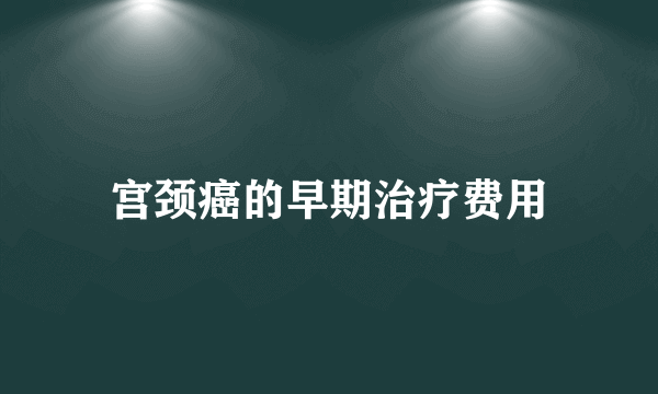 宫颈癌的早期治疗费用