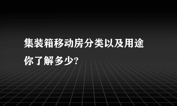 集装箱移动房分类以及用途 你了解多少?