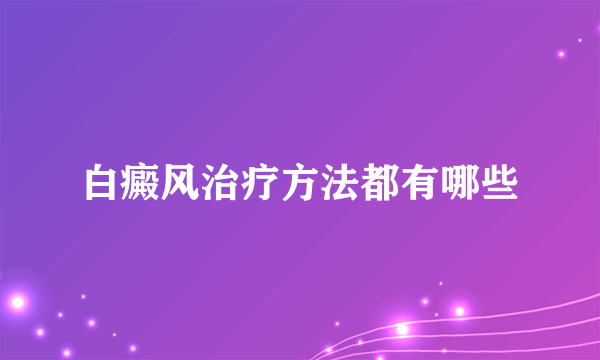 白癜风治疗方法都有哪些