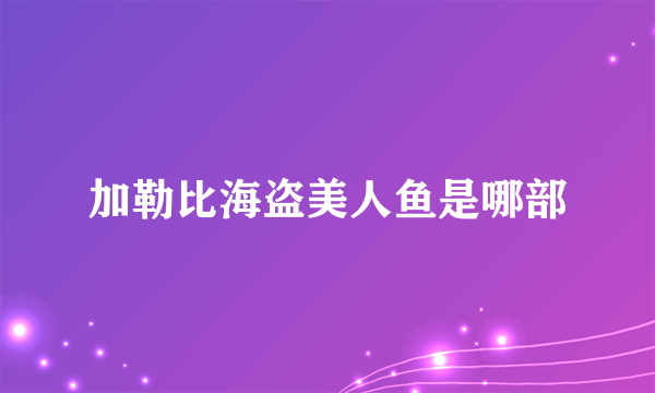 加勒比海盗美人鱼是哪部