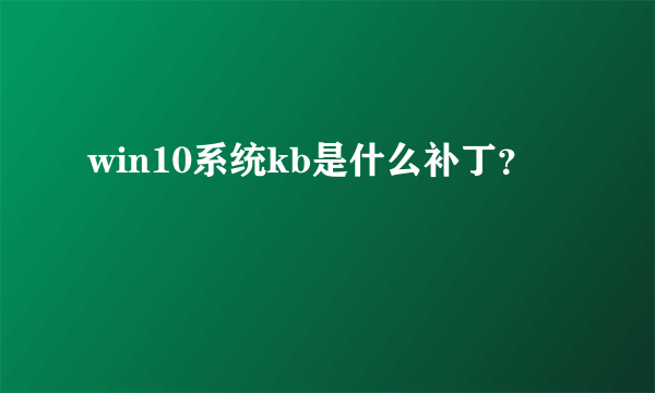 win10系统kb是什么补丁？