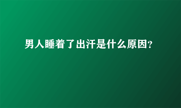 男人睡着了出汗是什么原因？