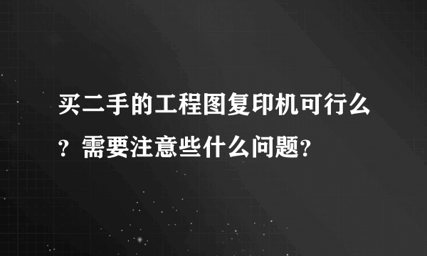 买二手的工程图复印机可行么？需要注意些什么问题？