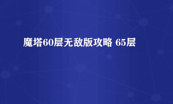 魔塔60层无敌版攻略 65层