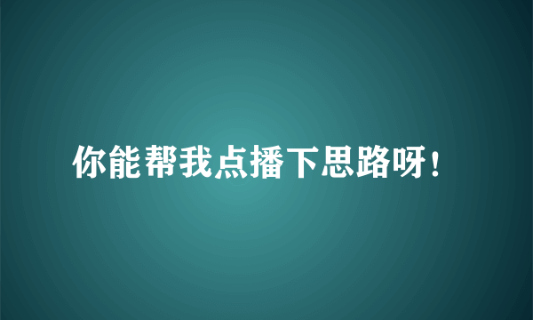 你能帮我点播下思路呀！