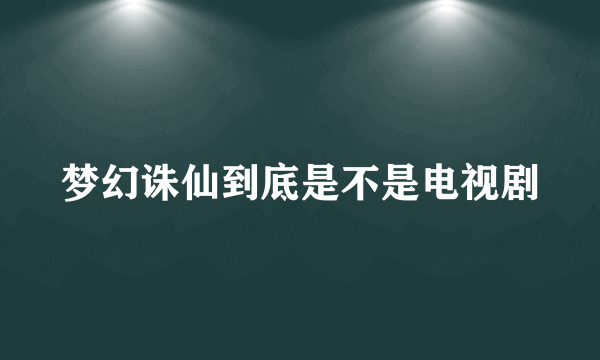 梦幻诛仙到底是不是电视剧