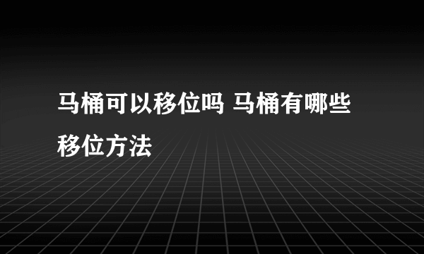 马桶可以移位吗 马桶有哪些移位方法