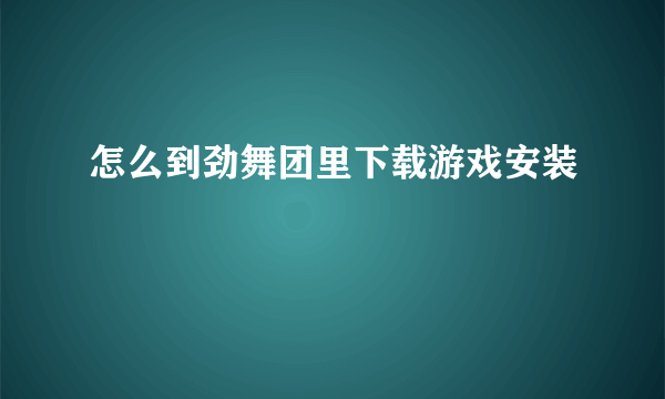 怎么到劲舞团里下载游戏安装