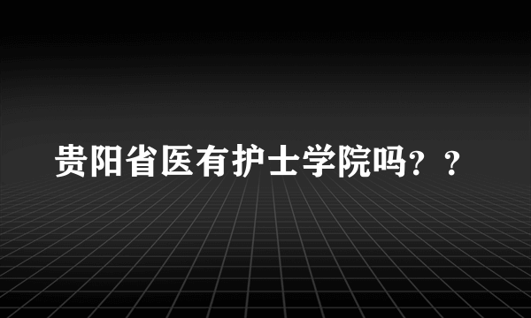 贵阳省医有护士学院吗？？