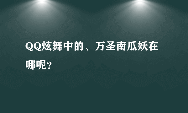 QQ炫舞中的、万圣南瓜妖在哪呢？