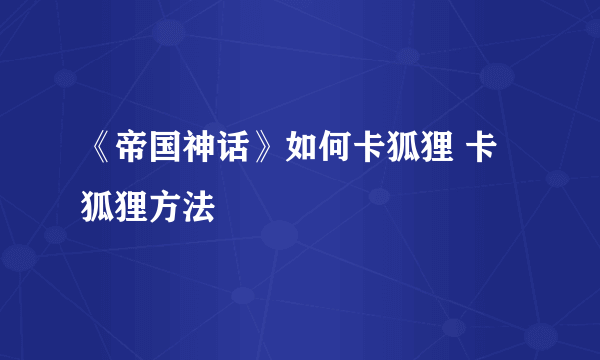 《帝国神话》如何卡狐狸 卡狐狸方法