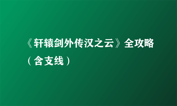 《轩辕剑外传汉之云》全攻略（含支线）