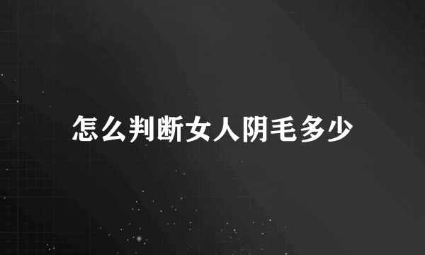 怎么判断女人阴毛多少