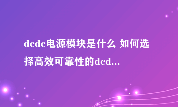 dcdc电源模块是什么 如何选择高效可靠性的dcdc模块电源