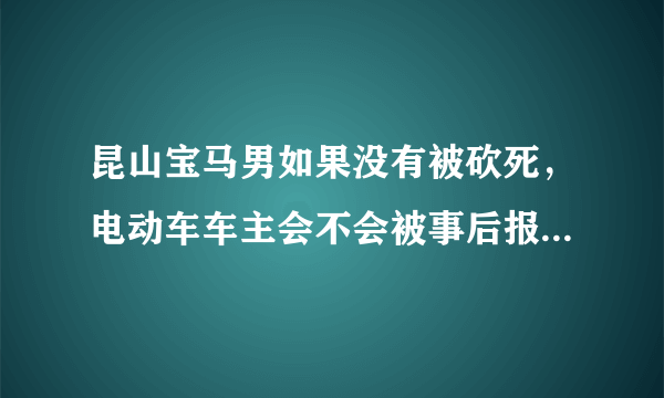 昆山宝马男如果没有被砍死，电动车车主会不会被事后报复，导致事件更危害化呢？你怎么看？