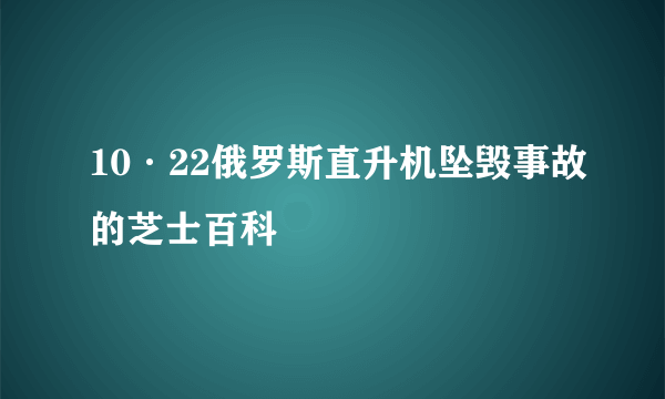 10·22俄罗斯直升机坠毁事故的芝士百科