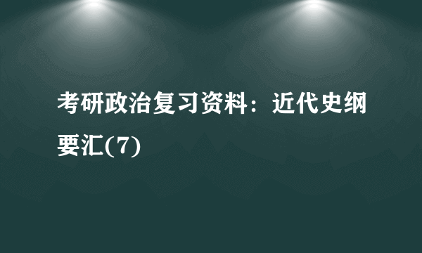 考研政治复习资料：近代史纲要汇(7)