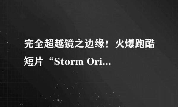 完全超越镜之边缘！火爆跑酷短片“Storm Origins”欣赏