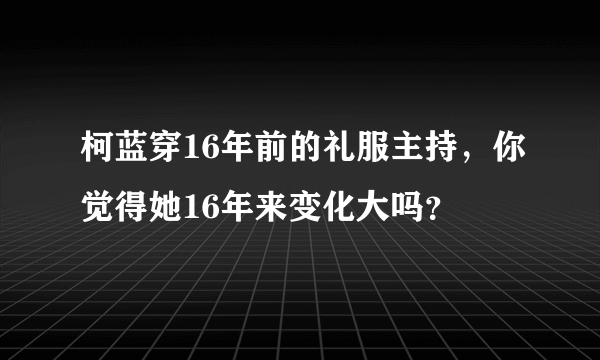 柯蓝穿16年前的礼服主持，你觉得她16年来变化大吗？