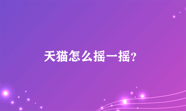 天猫怎么摇一摇？