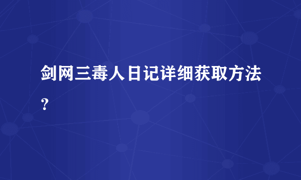 剑网三毒人日记详细获取方法？