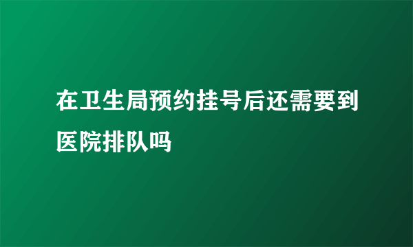 在卫生局预约挂号后还需要到医院排队吗