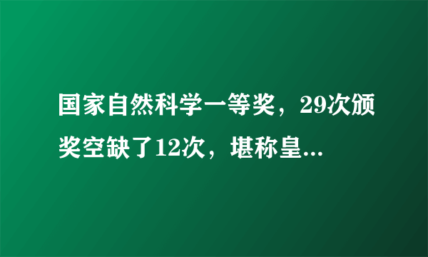 国家自然科学一等奖，29次颁奖空缺了12次，堪称皇冠上的明珠