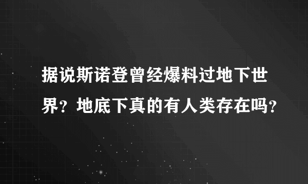 据说斯诺登曾经爆料过地下世界？地底下真的有人类存在吗？