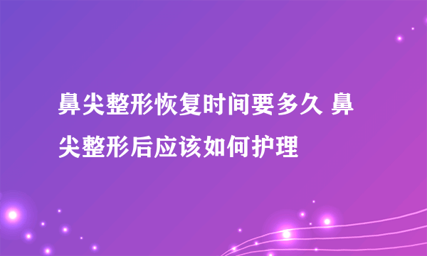 鼻尖整形恢复时间要多久 鼻尖整形后应该如何护理