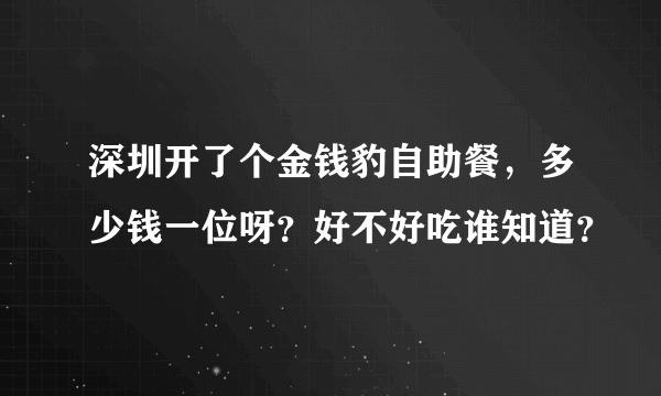 深圳开了个金钱豹自助餐，多少钱一位呀？好不好吃谁知道？