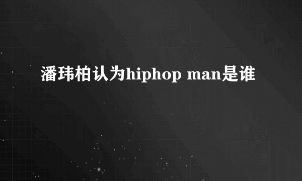 潘玮柏认为hiphop man是谁