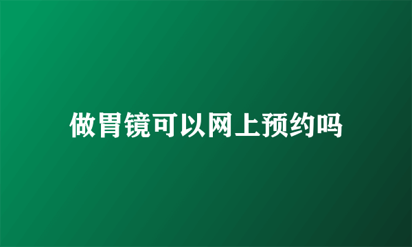 做胃镜可以网上预约吗