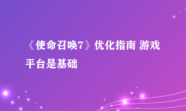 《使命召唤7》优化指南 游戏平台是基础