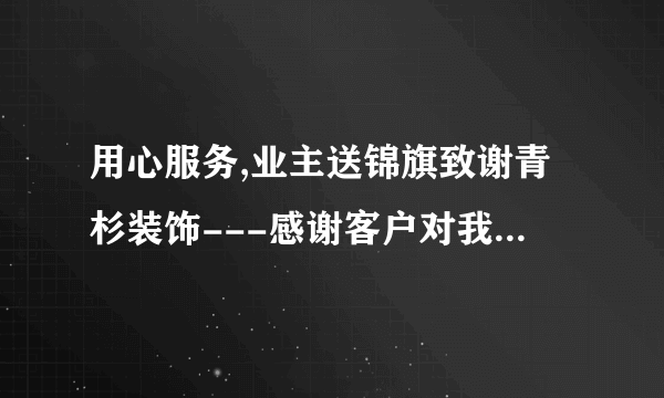 用心服务,业主送锦旗致谢青杉装饰---感谢客户对我们的认可!