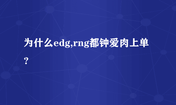 为什么edg,rng都钟爱肉上单？