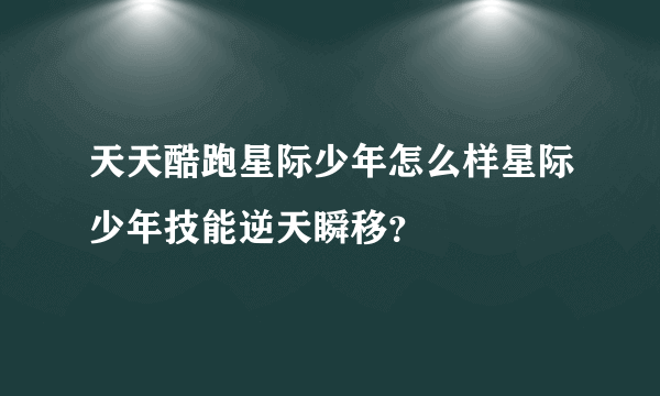 天天酷跑星际少年怎么样星际少年技能逆天瞬移？