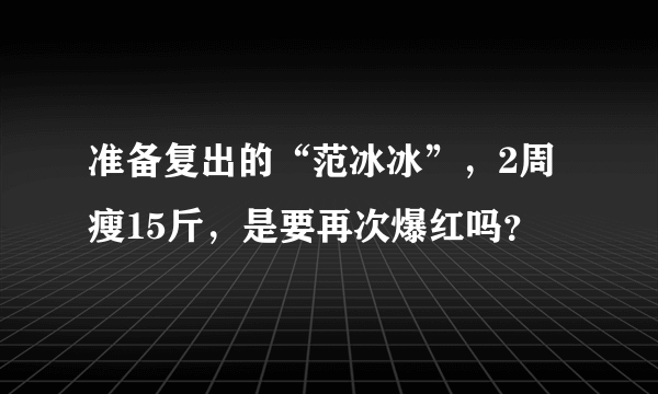 准备复出的“范冰冰”，2周瘦15斤，是要再次爆红吗？