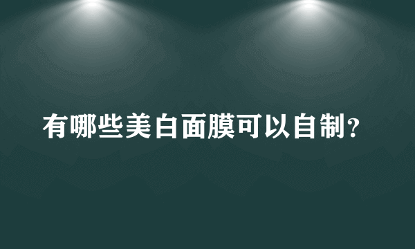 有哪些美白面膜可以自制？