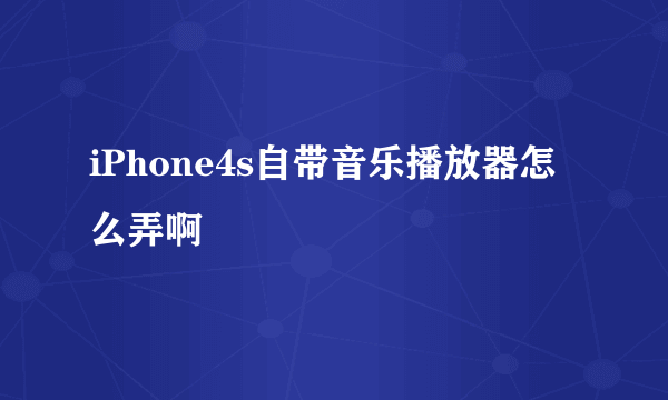 iPhone4s自带音乐播放器怎么弄啊